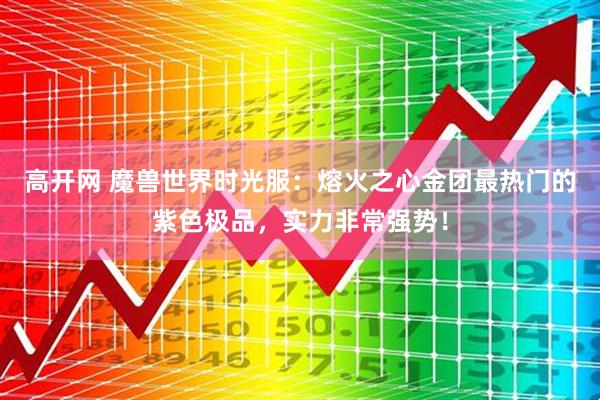 高开网 魔兽世界时光服:熔火之心金团最热门的紫色极品,实力非常强势!