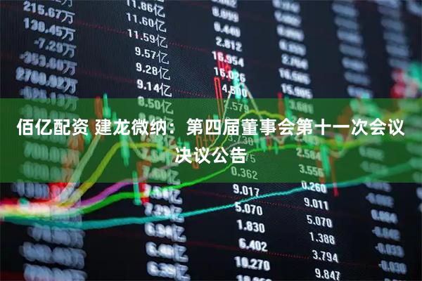 佰亿配资 建龙微纳：第四届董事会第十一次会议决议公告