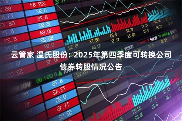 云管家 温氏股份: 2025年第四季度可转换公司债券转股情况公告