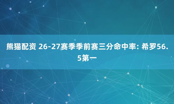 熊猫配资 26-27赛季季前赛三分命中率: 希罗56.5第一